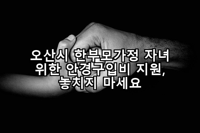 오산시 한부모가정 자녀 위한 안경구입비 지원, 놓치지 마세요